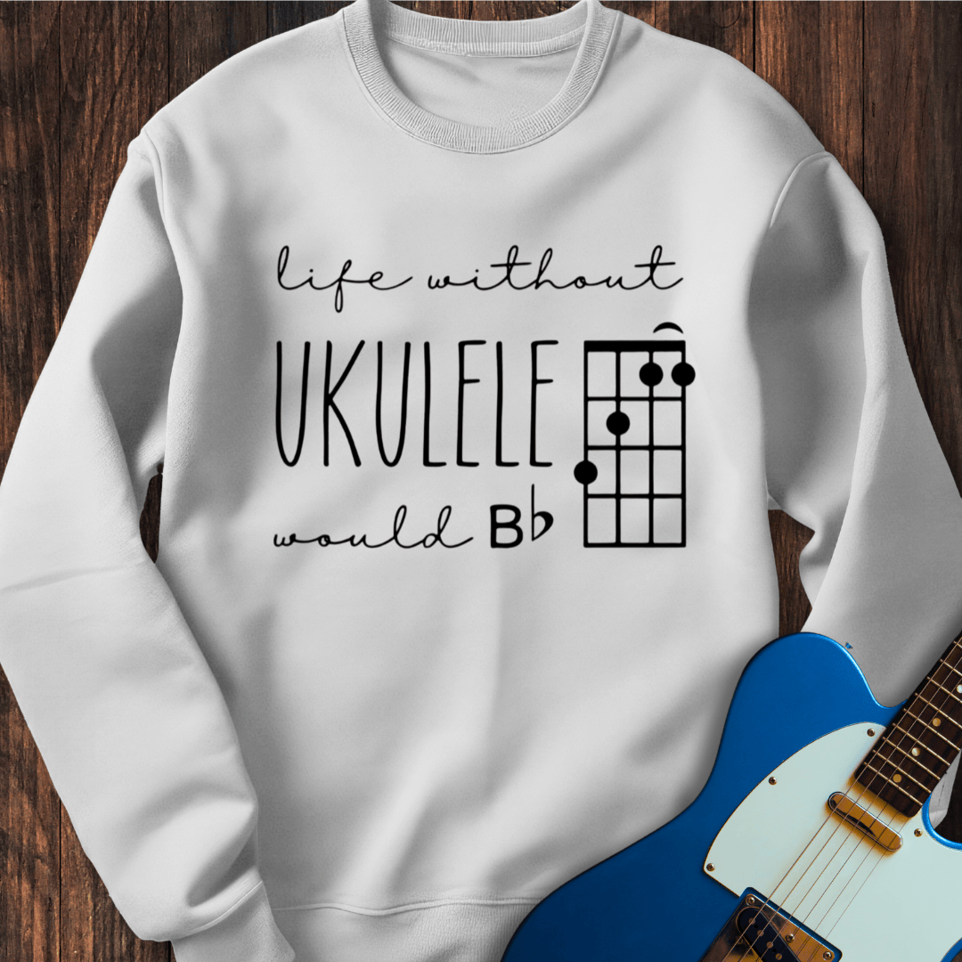 Life Without Ukelele Would B Flat Sweatshirt