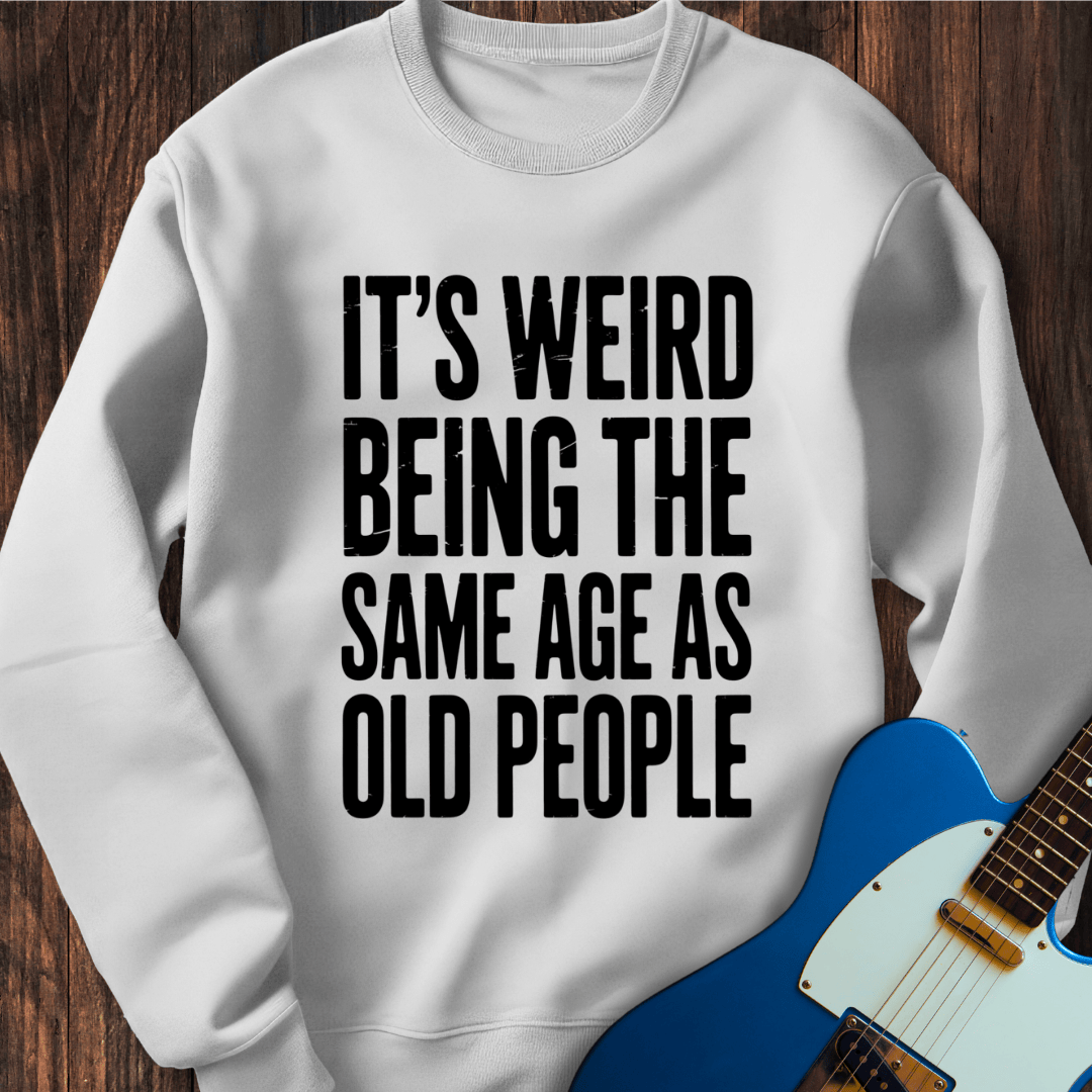 It's Weird... (Same Age As Old People) Sweatshirt