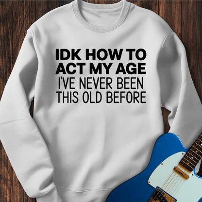 IDK How To Act My Age... Sweatshirt