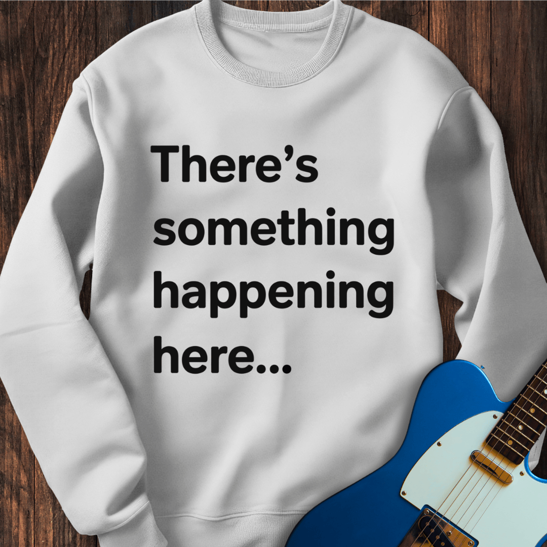 There's Something Happening Here... (I) Sweatshirt
