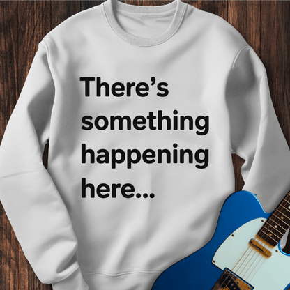There's Something Happening Here... (I) Sweatshirt