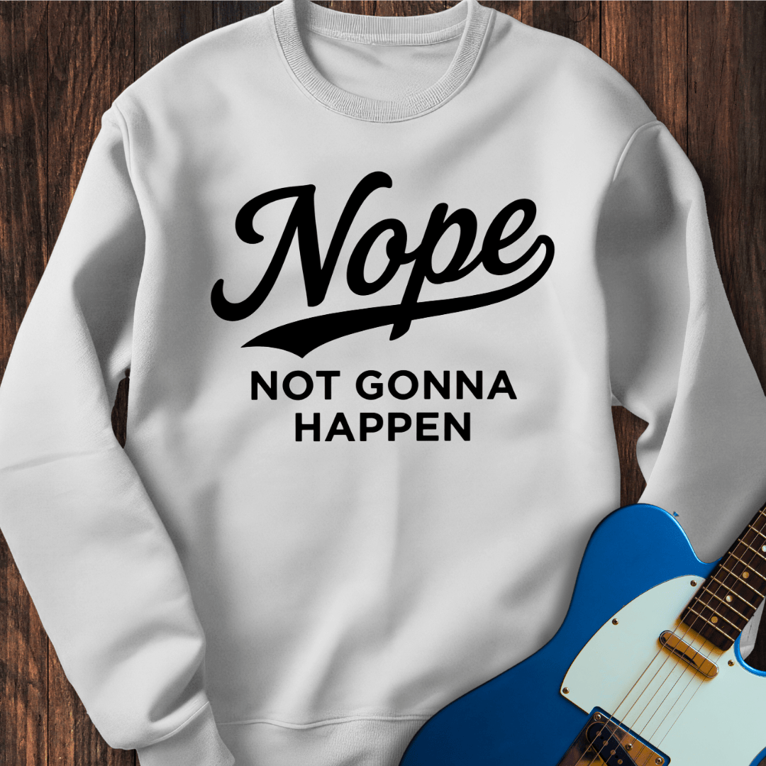 Nope (Not Gonna Happen) Sweatshirt