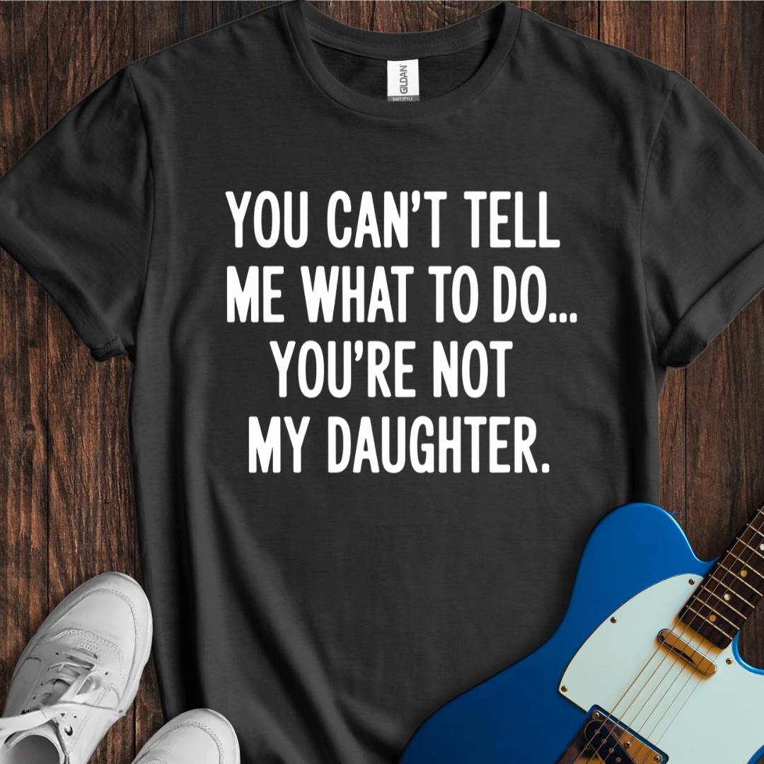 You're Not My Daughter... T-Shirt