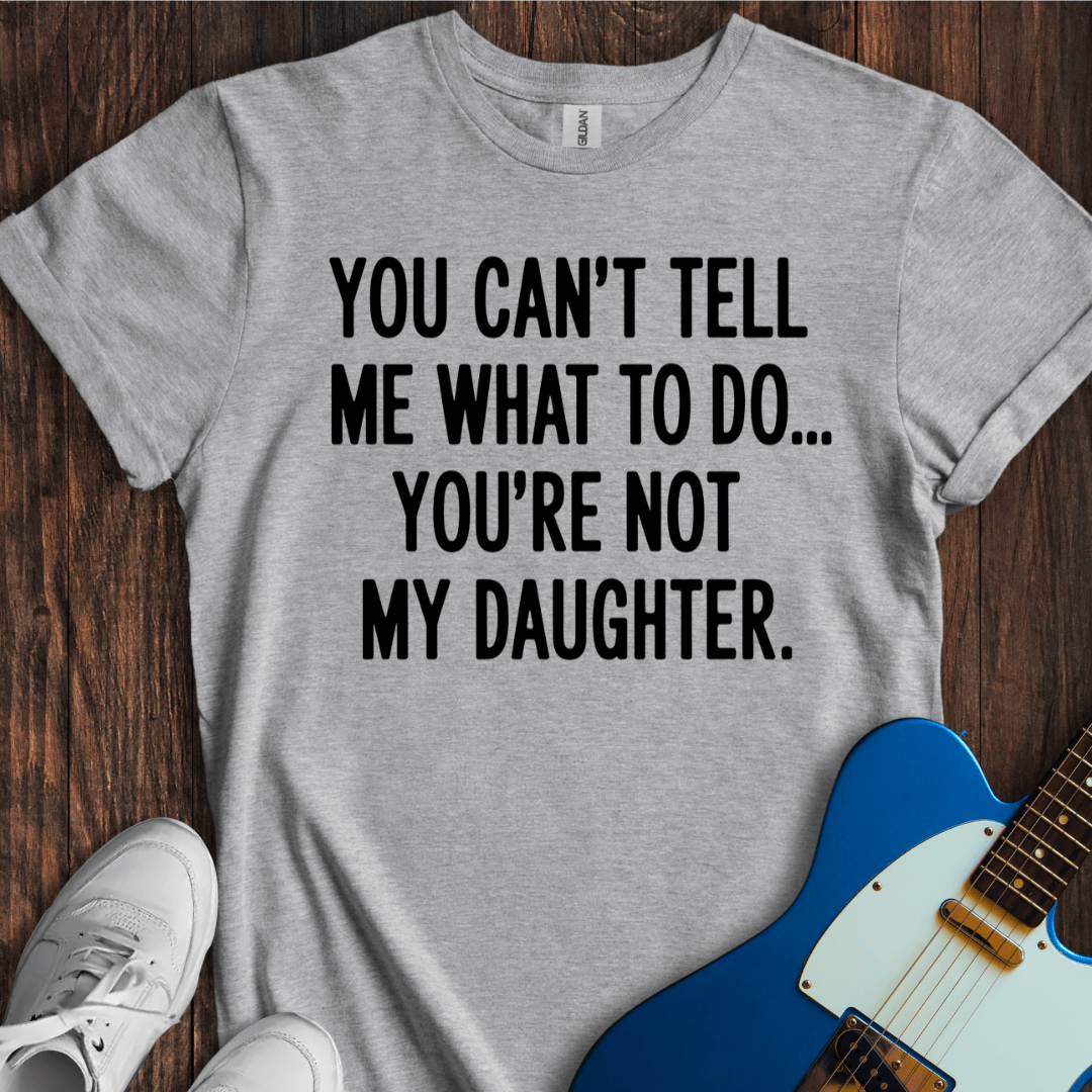 You're Not My Daughter... T-Shirt