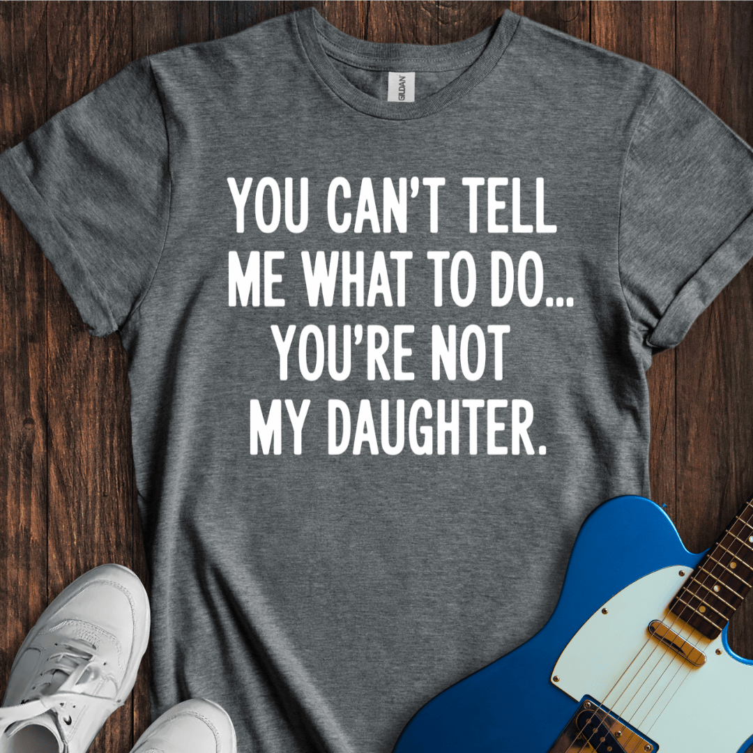 You're Not My Daughter... T-Shirt
