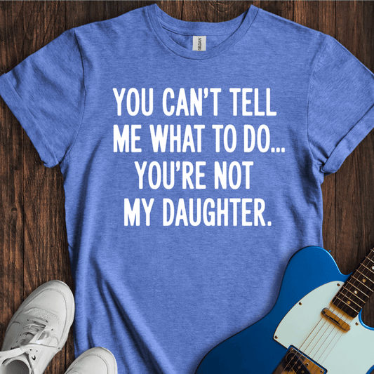 You're Not My Daughter... T-Shirt