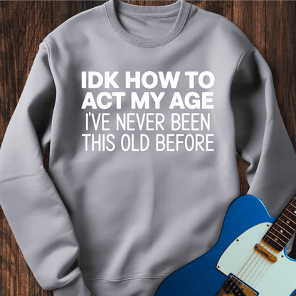 IDK How To Act My Age... Sweatshirt