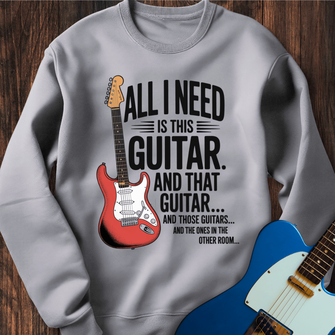 All I Need Is This Guitar... Sweatshirt