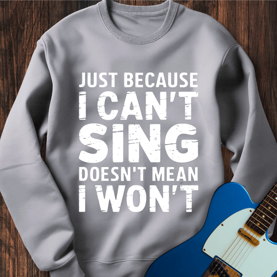 Just Because I Can't Sing... Sweatshirt