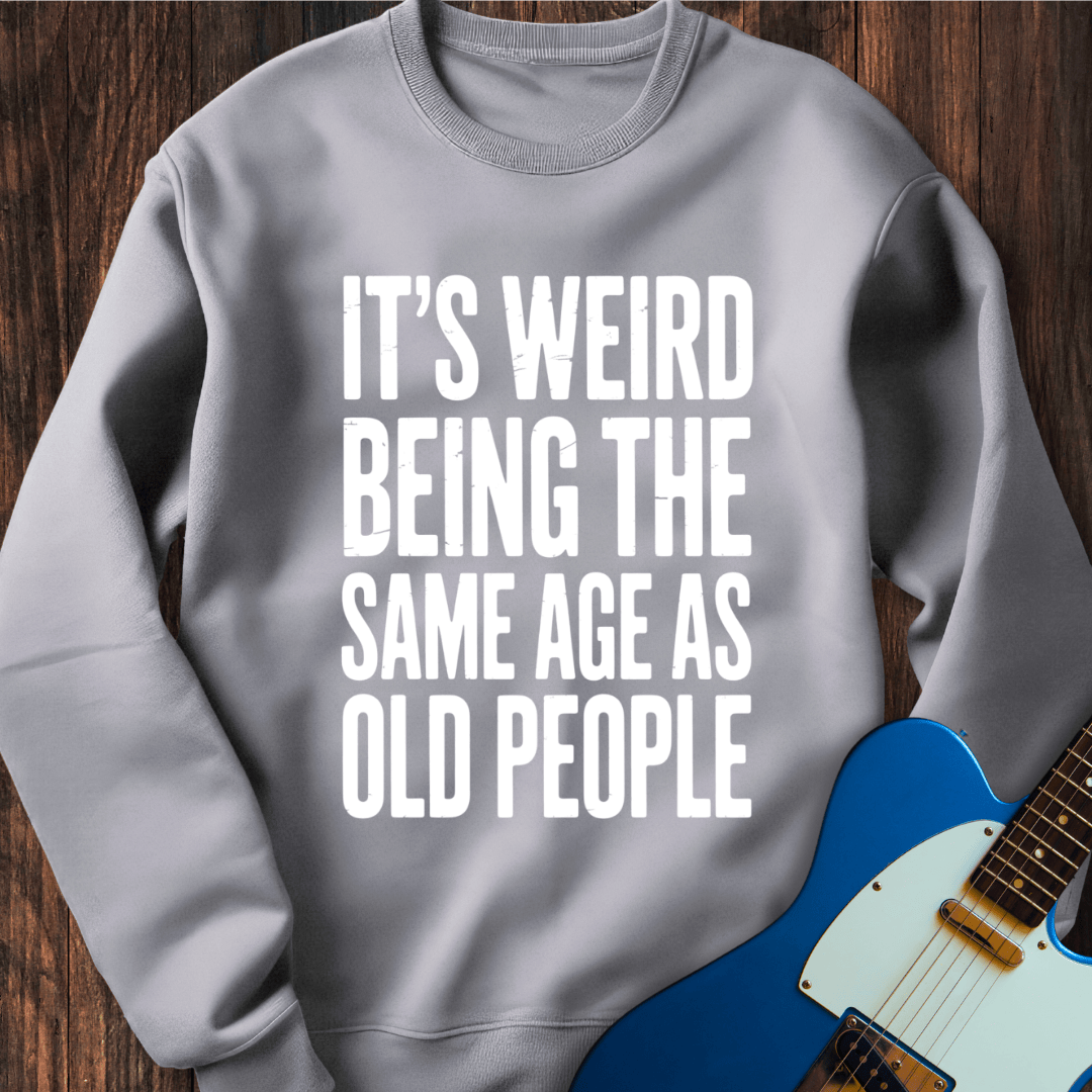 It's Weird... (Same Age As Old People) Sweatshirt