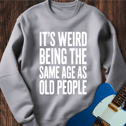 It's Weird... (Same Age As Old People) Sweatshirt