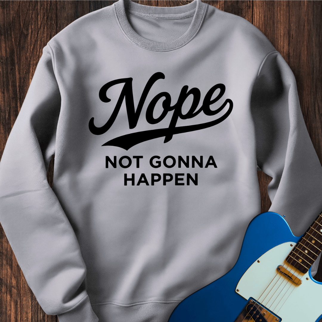 Nope (Not Gonna Happen) Sweatshirt