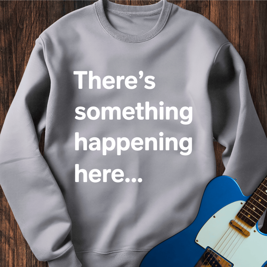 There's Something Happening Here... (I) Sweatshirt