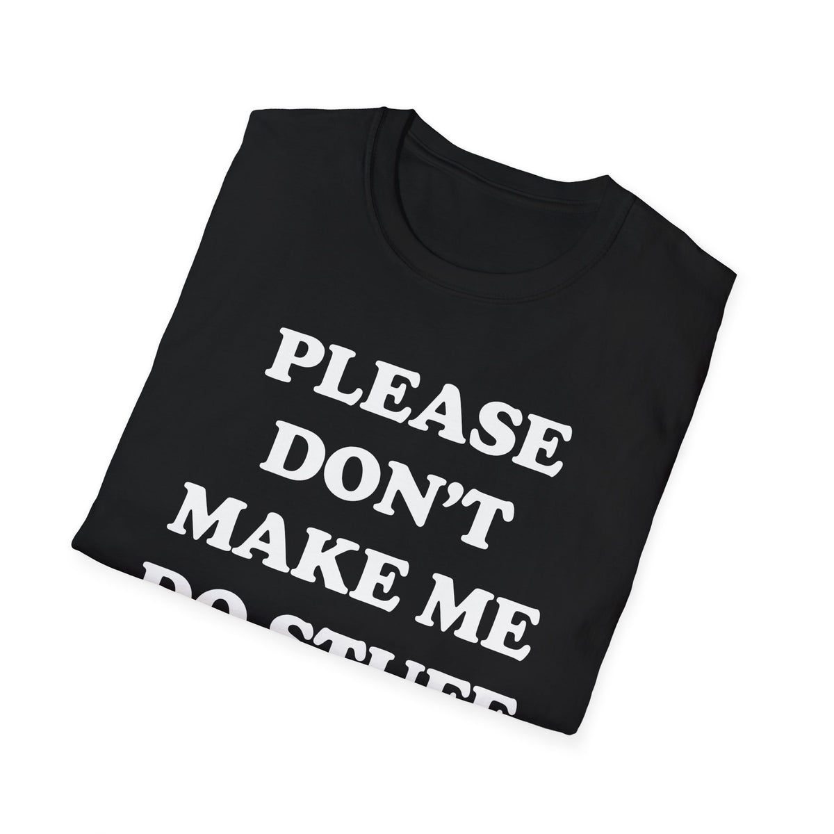 Please Don't Make Me... T-Shirt