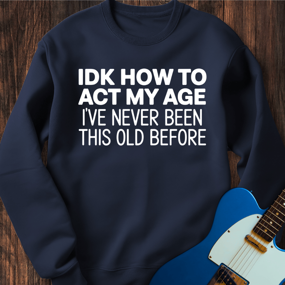 IDK How To Act My Age... Sweatshirt
