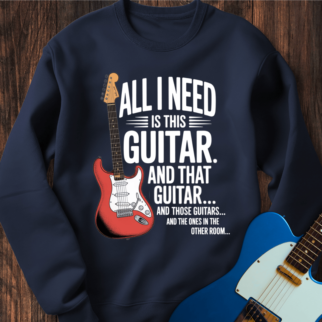 All I Need Is This Guitar... Sweatshirt