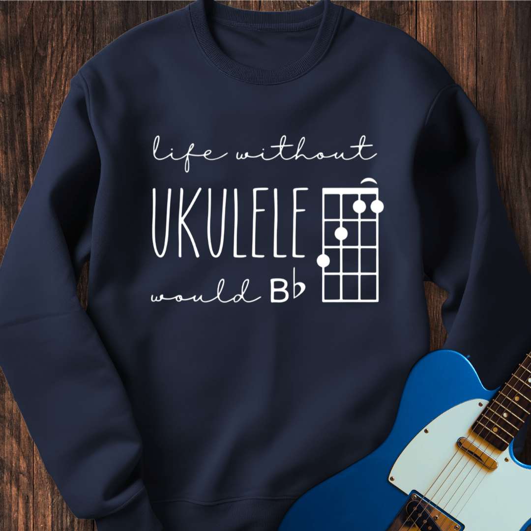 Life Without Ukelele Would B Flat Sweatshirt