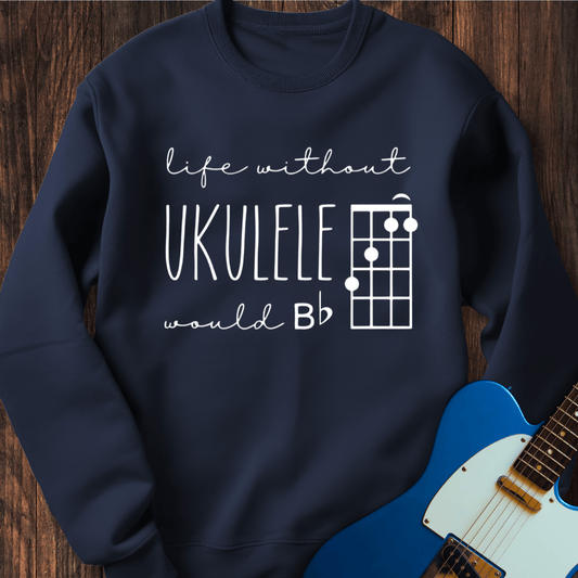 Life Without Ukelele Would B Flat Sweatshirt