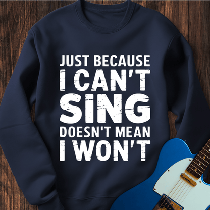 Just Because I Can't Sing... Sweatshirt