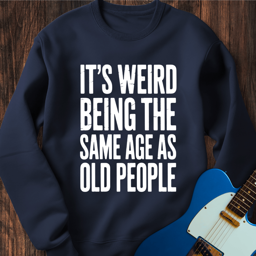 It's Weird... (Same Age As Old People) Sweatshirt