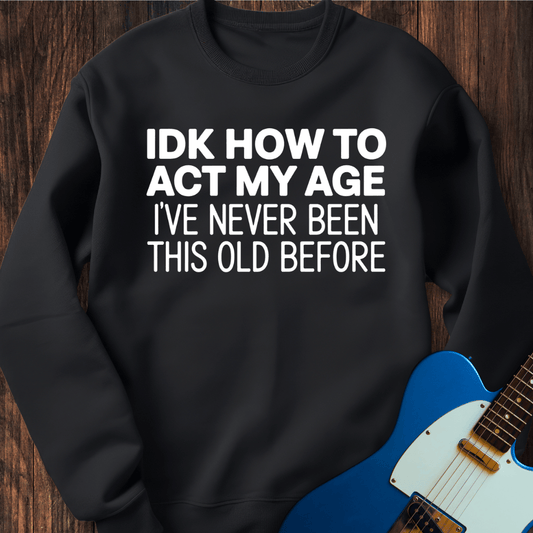 IDK How To Act My Age... Sweatshirt