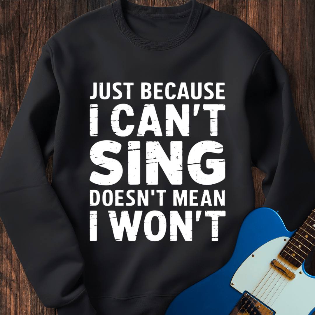 Just Because I Can't Sing... Sweatshirt