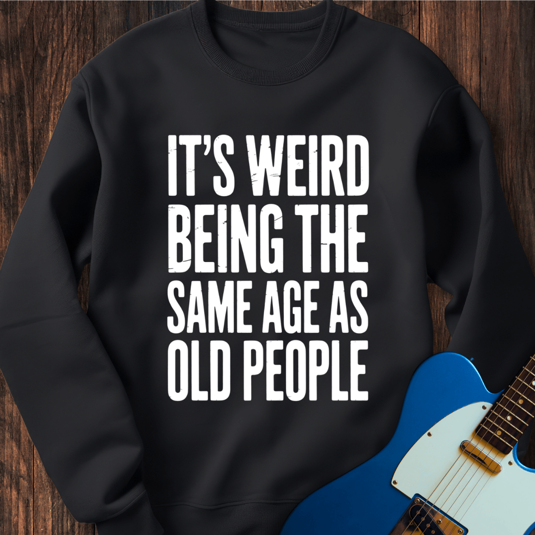 It's Weird... (Same Age As Old People) Sweatshirt