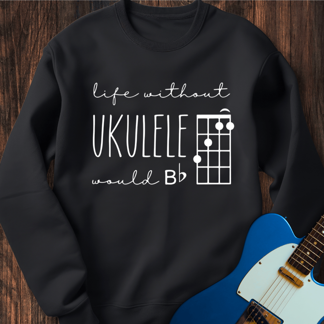 Life Without Ukelele Would B Flat Sweatshirt