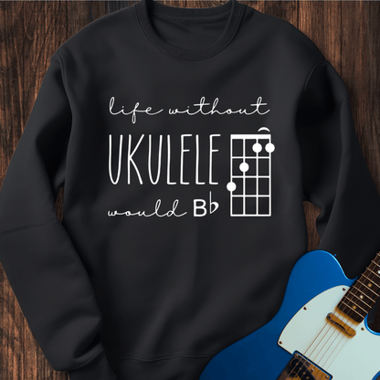 Life Without Ukelele Would B Flat Sweatshirt