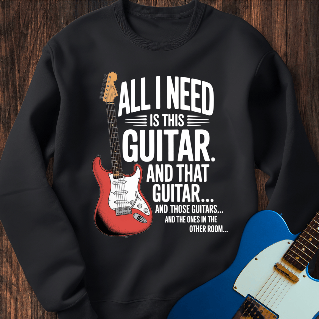 All I Need Is This Guitar... Sweatshirt