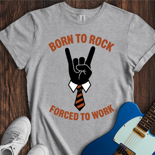 Born To Rock, Forced To Work T-Shirt