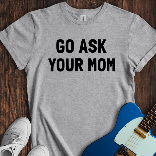 Go Ask Your Mom T-Shirt