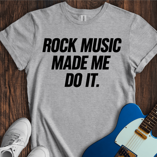 Rock Music Made Me Do It T-Shirt