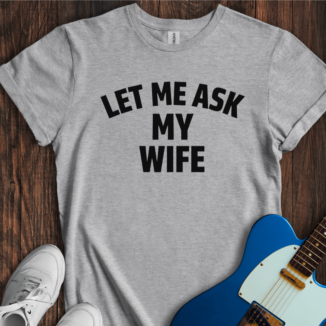 Let Me Ask My Wife T-Shirt