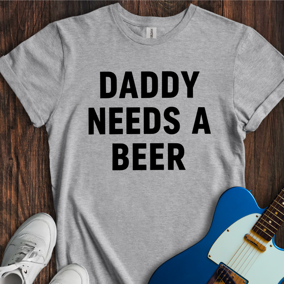 Daddy Needs A Beer T-Shirt