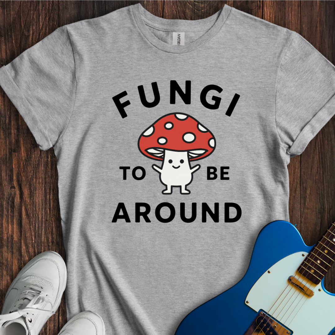 Fungi To Be Around T-Shirt