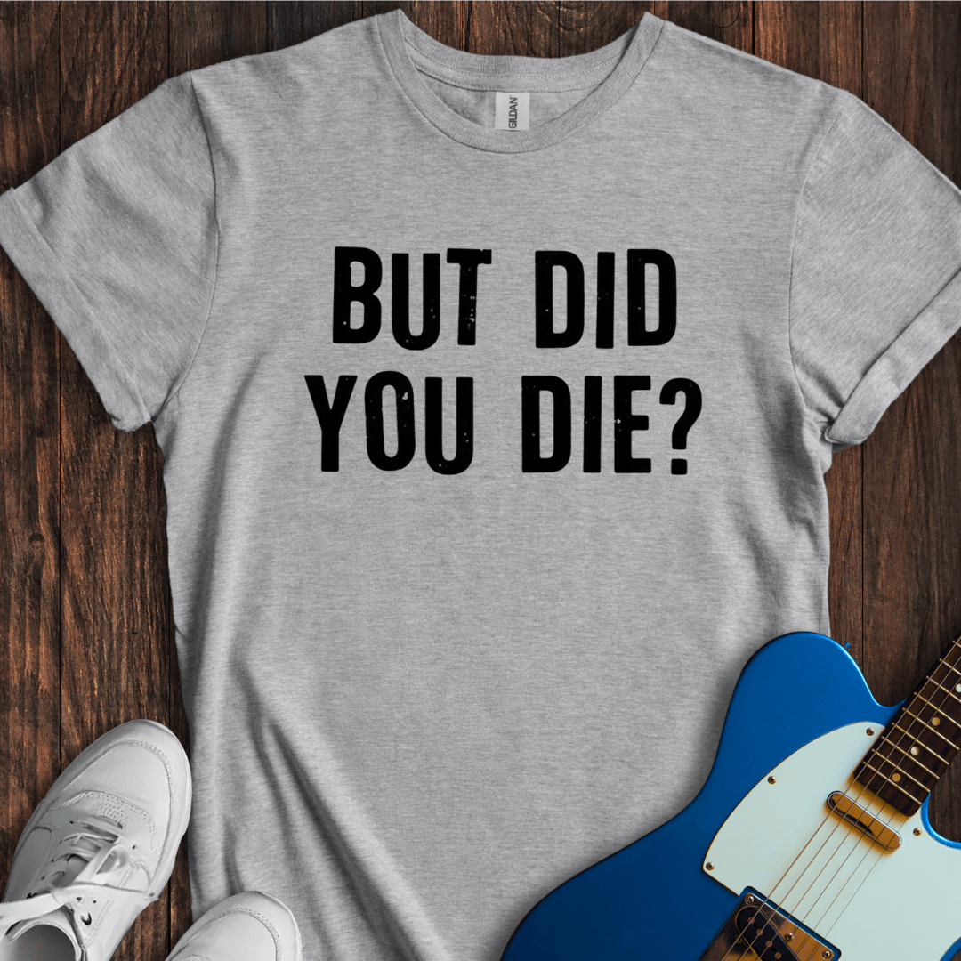 But Did You Die? T-Shirt