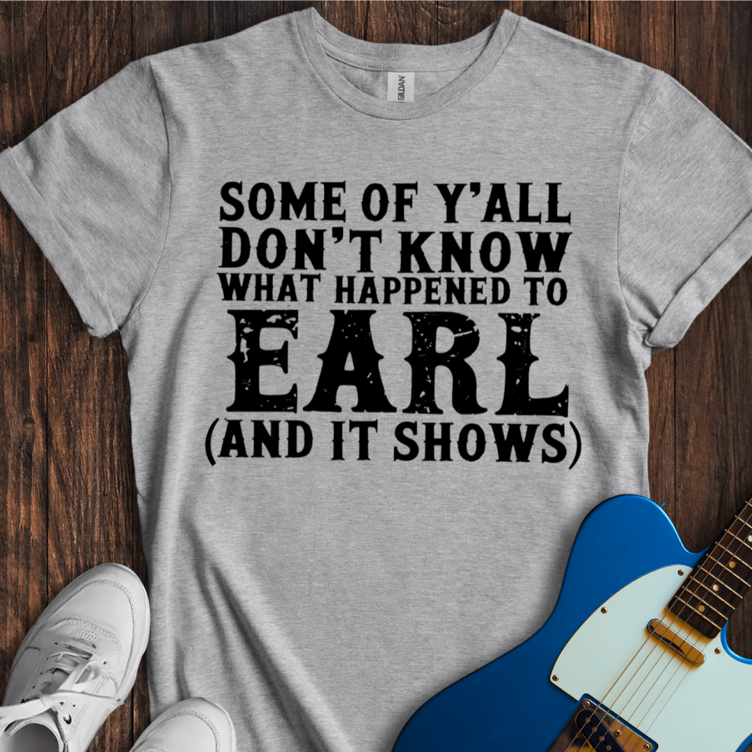 What Happened To Earl... T-Shirt