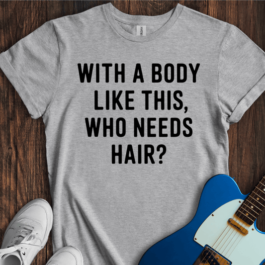 With A Body Like This, Who Needs Hair? T-Shirt