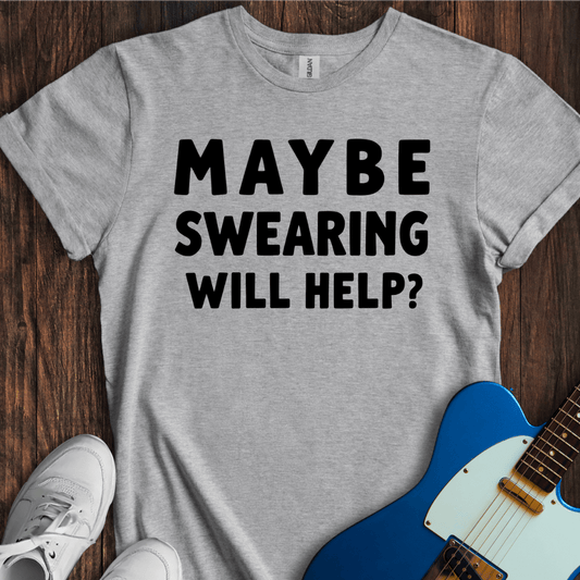 Maybe Swearing Will Help? T-Shirt