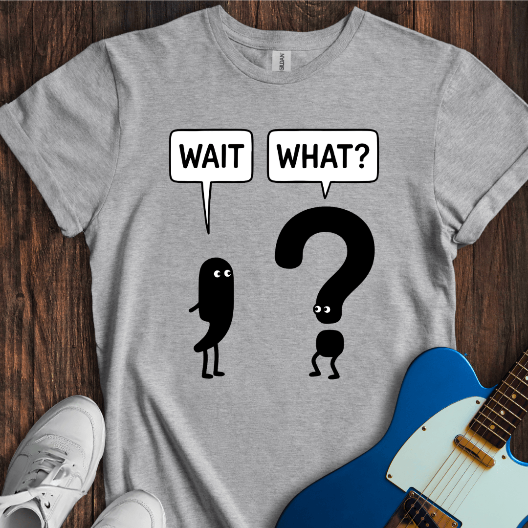 Wait, What? T-Shirt