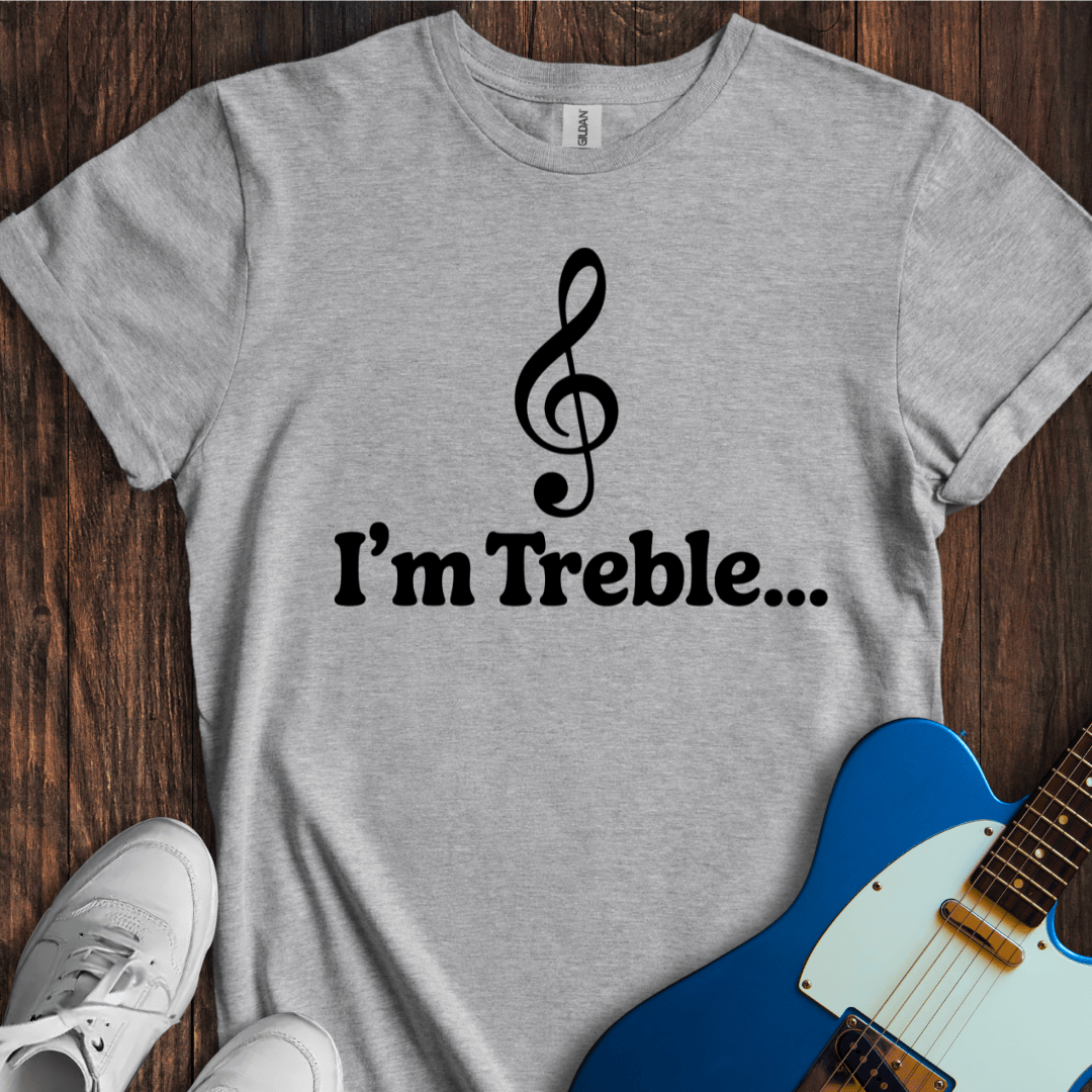 I'm Treble... T-Shirt