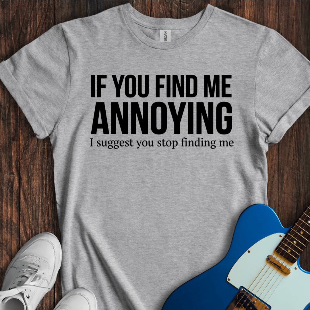 If You Find Me Annoying... T-Shirt
