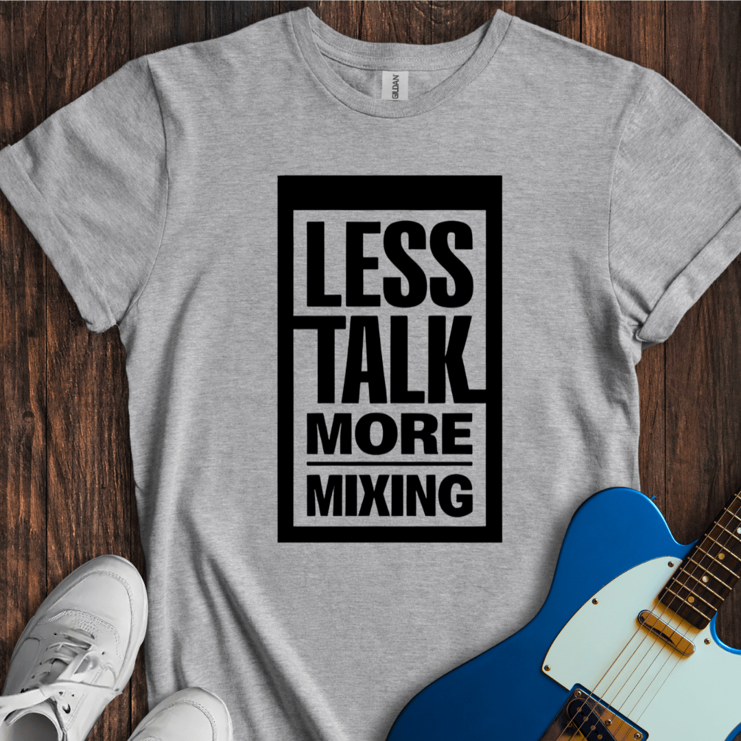 Less Talk, More Mixing T-Shirt