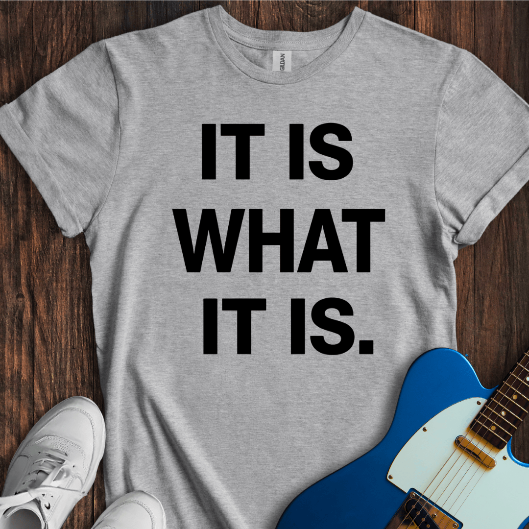 It Is What It Is. T-Shirt