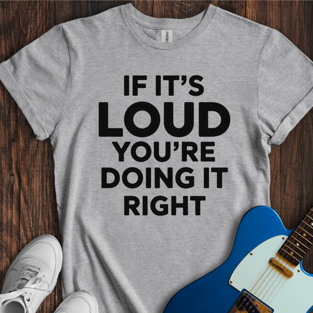Loud Is Right T-Shirt