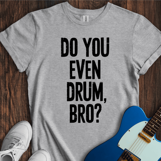 Do You Even Drum, Bro? T-Shirt
