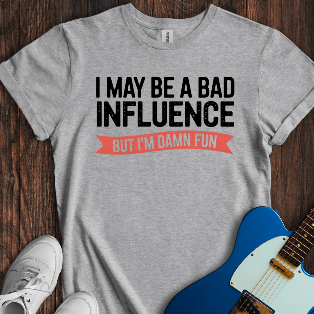 I May Be A Bad Influence, But... T-Shirt