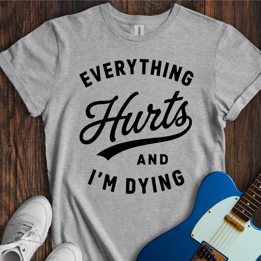 Everything Hurts (I'm Dying) T-Shirt