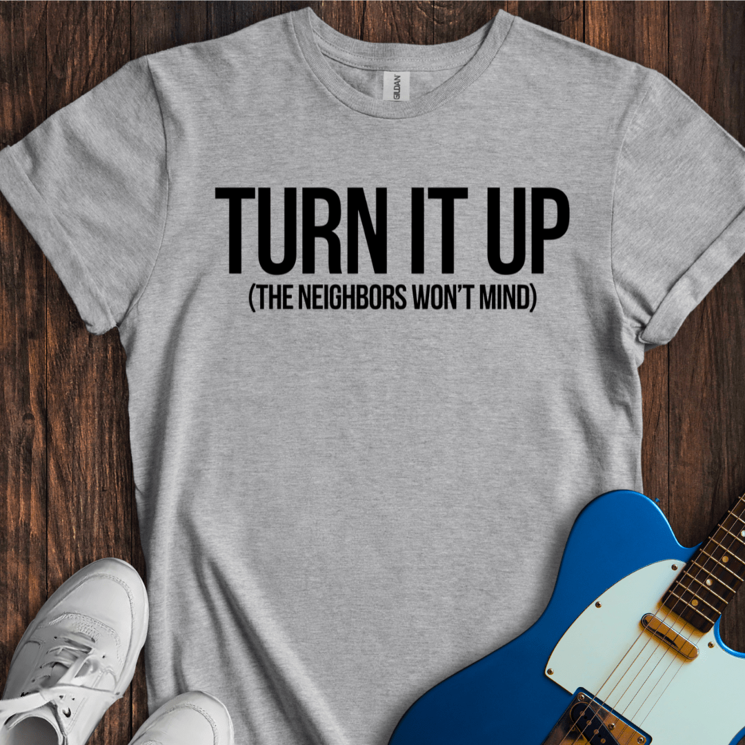 Turn It Up (Neighbors Won't Mind) T-Shirt